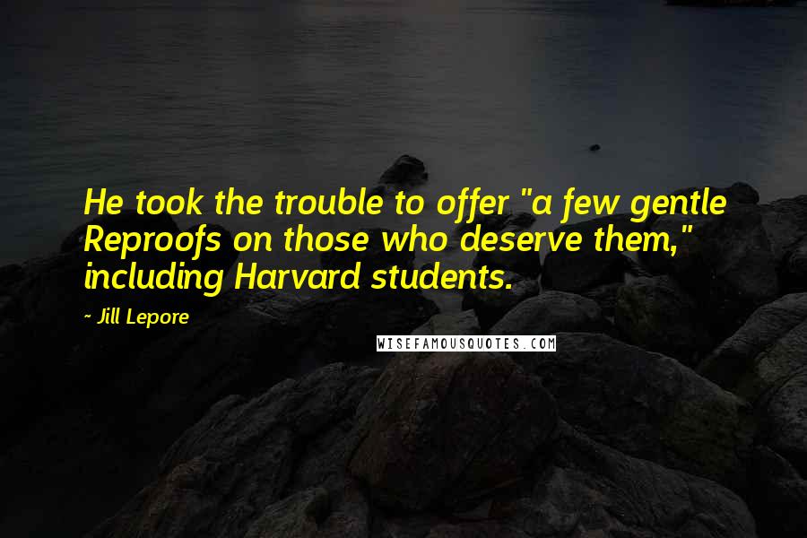 Jill Lepore Quotes: He took the trouble to offer "a few gentle Reproofs on those who deserve them," including Harvard students.