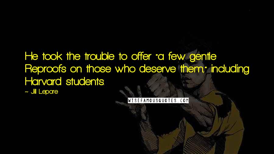 Jill Lepore Quotes: He took the trouble to offer "a few gentle Reproofs on those who deserve them," including Harvard students.