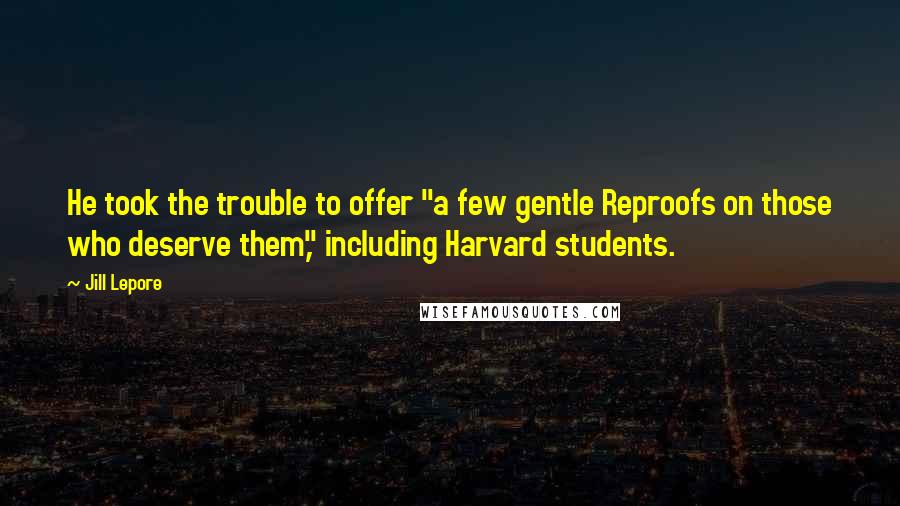 Jill Lepore Quotes: He took the trouble to offer "a few gentle Reproofs on those who deserve them," including Harvard students.