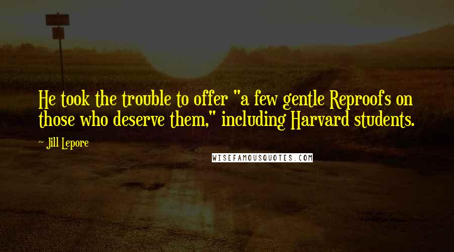 Jill Lepore Quotes: He took the trouble to offer "a few gentle Reproofs on those who deserve them," including Harvard students.