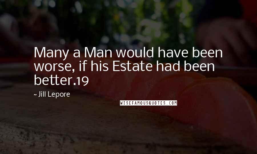 Jill Lepore Quotes: Many a Man would have been worse, if his Estate had been better.19