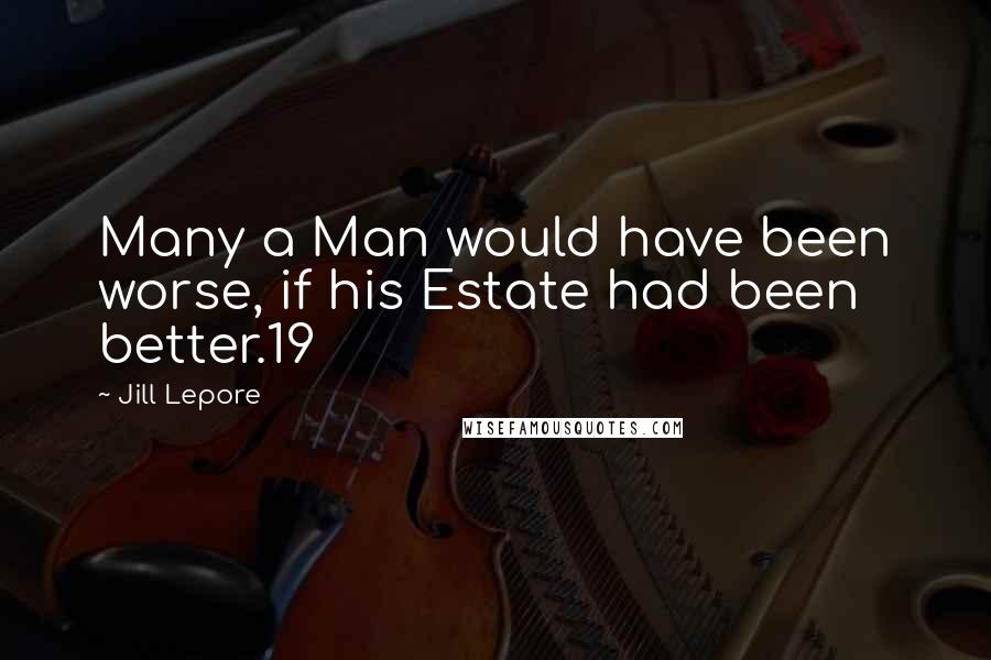 Jill Lepore Quotes: Many a Man would have been worse, if his Estate had been better.19