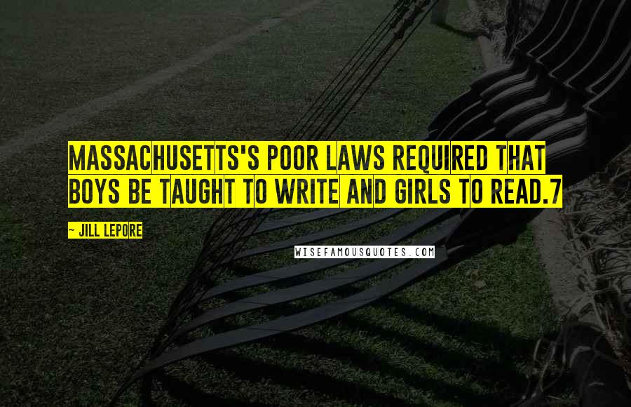 Jill Lepore Quotes: Massachusetts's poor laws required that boys be taught to write and girls to read.7