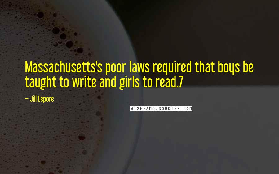 Jill Lepore Quotes: Massachusetts's poor laws required that boys be taught to write and girls to read.7