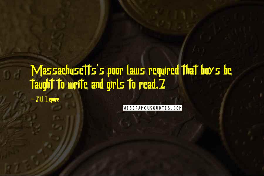 Jill Lepore Quotes: Massachusetts's poor laws required that boys be taught to write and girls to read.7