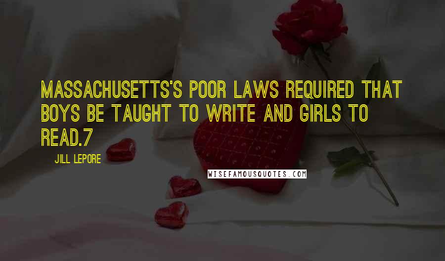 Jill Lepore Quotes: Massachusetts's poor laws required that boys be taught to write and girls to read.7