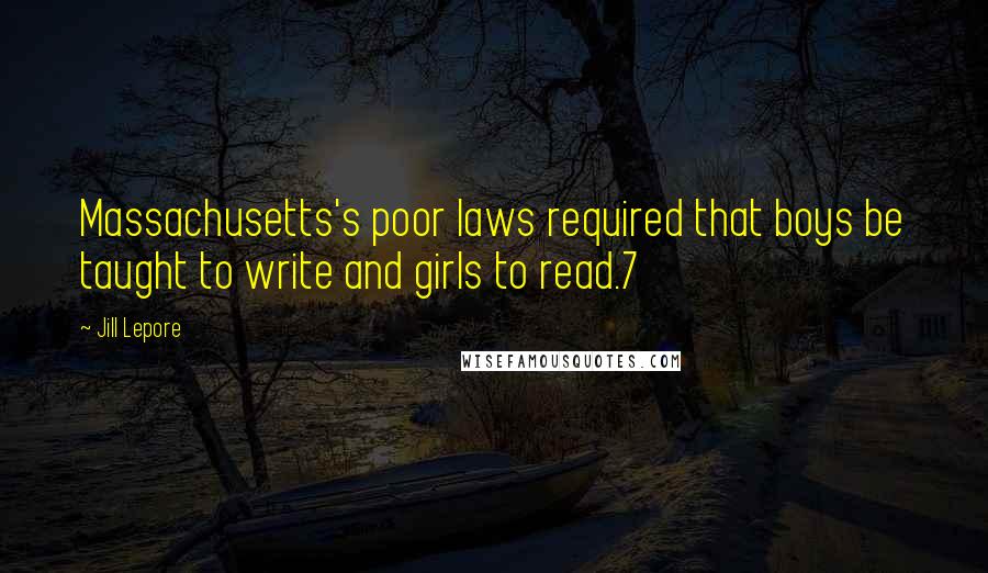 Jill Lepore Quotes: Massachusetts's poor laws required that boys be taught to write and girls to read.7