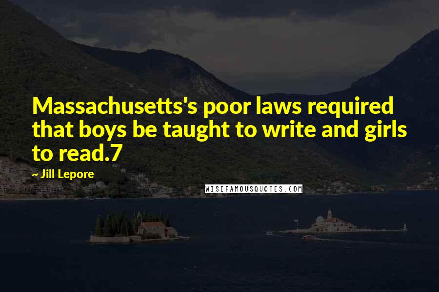 Jill Lepore Quotes: Massachusetts's poor laws required that boys be taught to write and girls to read.7