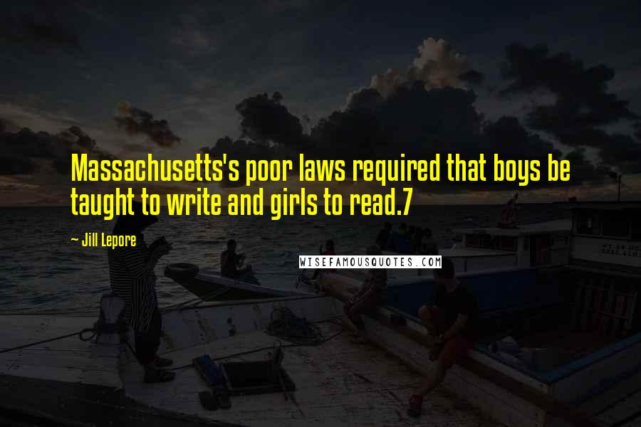 Jill Lepore Quotes: Massachusetts's poor laws required that boys be taught to write and girls to read.7