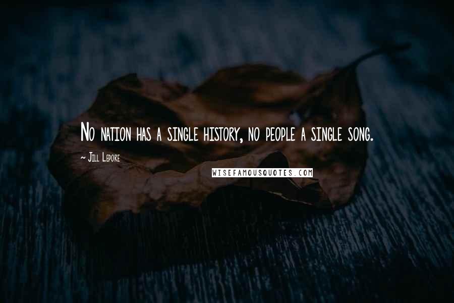 Jill Lepore Quotes: No nation has a single history, no people a single song.