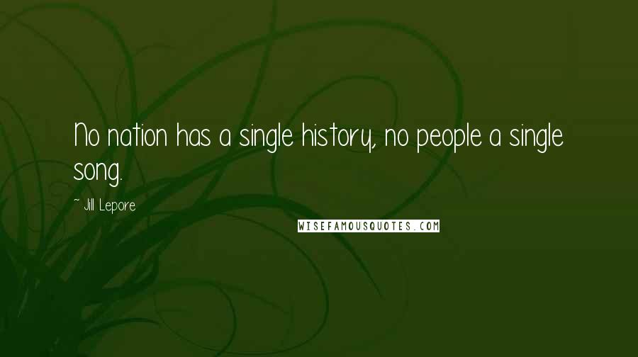 Jill Lepore Quotes: No nation has a single history, no people a single song.