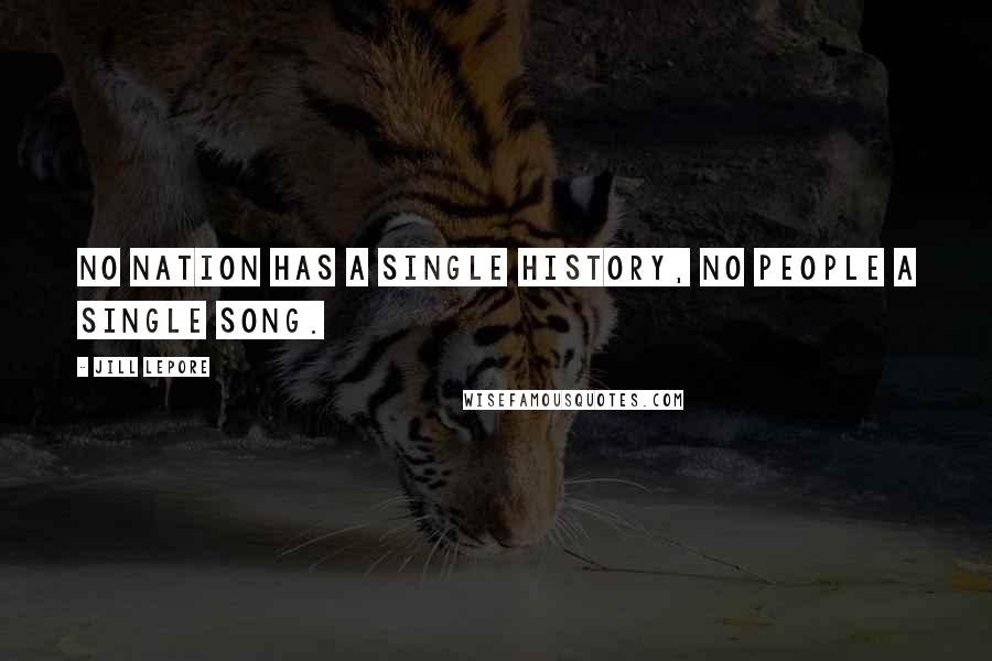 Jill Lepore Quotes: No nation has a single history, no people a single song.