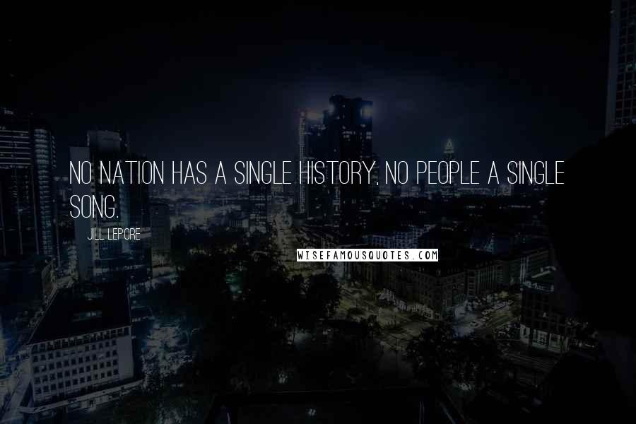 Jill Lepore Quotes: No nation has a single history, no people a single song.