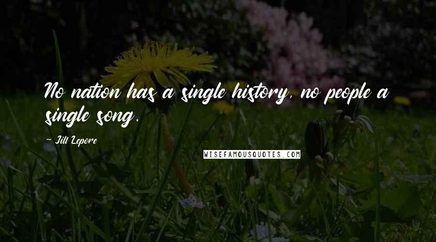 Jill Lepore Quotes: No nation has a single history, no people a single song.