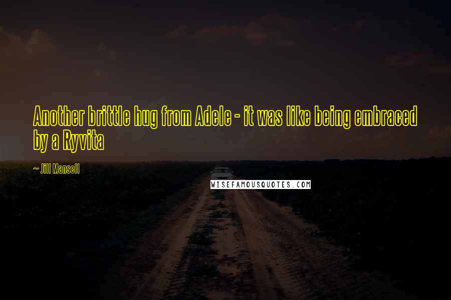 Jill Mansell Quotes: Another brittle hug from Adele - it was like being embraced by a Ryvita