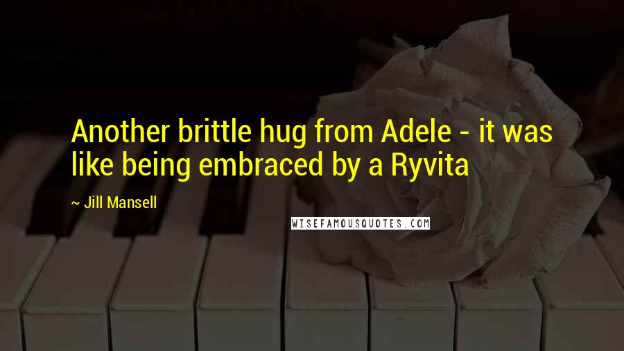 Jill Mansell Quotes: Another brittle hug from Adele - it was like being embraced by a Ryvita