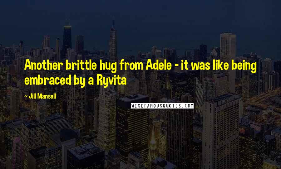 Jill Mansell Quotes: Another brittle hug from Adele - it was like being embraced by a Ryvita