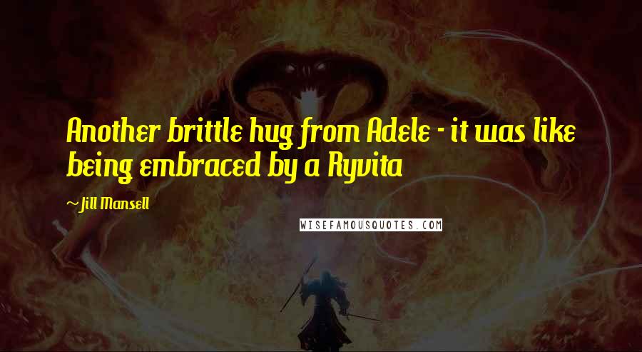 Jill Mansell Quotes: Another brittle hug from Adele - it was like being embraced by a Ryvita