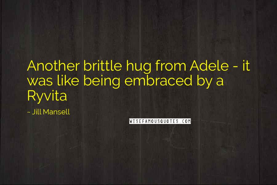 Jill Mansell Quotes: Another brittle hug from Adele - it was like being embraced by a Ryvita