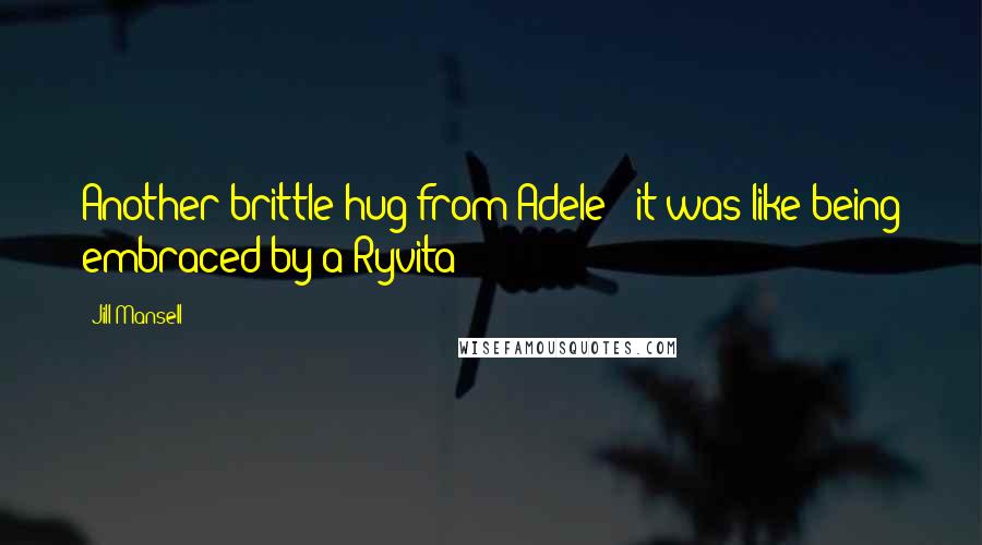 Jill Mansell Quotes: Another brittle hug from Adele - it was like being embraced by a Ryvita