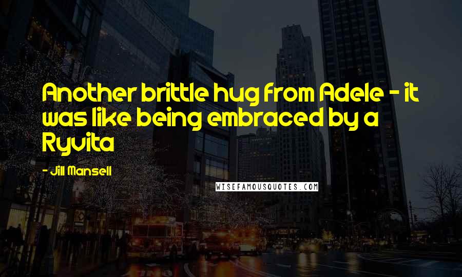 Jill Mansell Quotes: Another brittle hug from Adele - it was like being embraced by a Ryvita