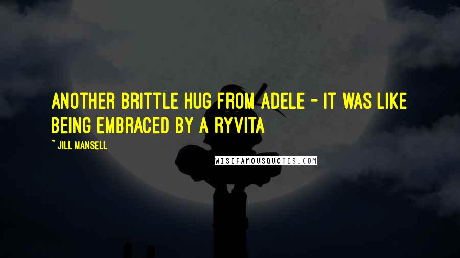 Jill Mansell Quotes: Another brittle hug from Adele - it was like being embraced by a Ryvita