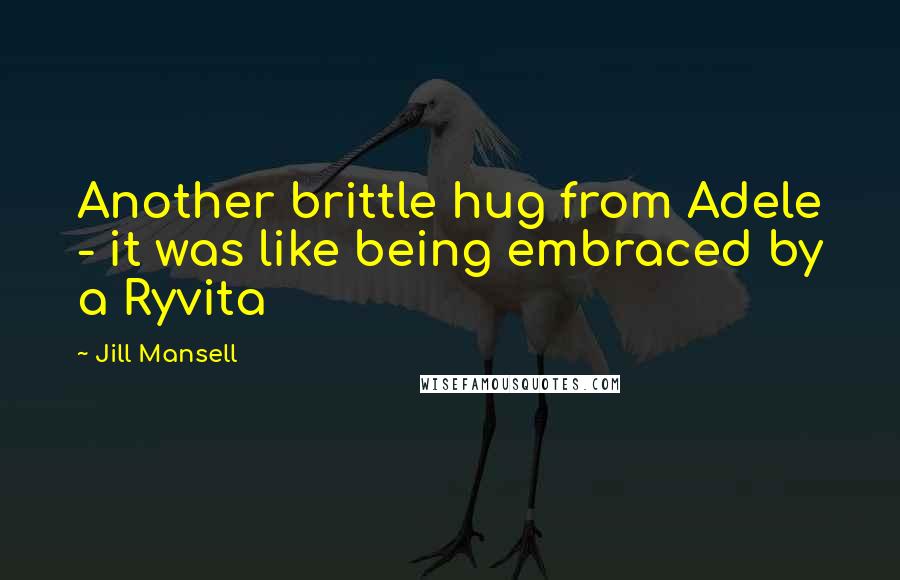 Jill Mansell Quotes: Another brittle hug from Adele - it was like being embraced by a Ryvita