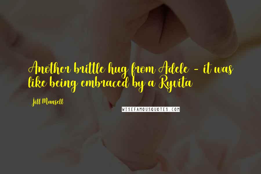 Jill Mansell Quotes: Another brittle hug from Adele - it was like being embraced by a Ryvita