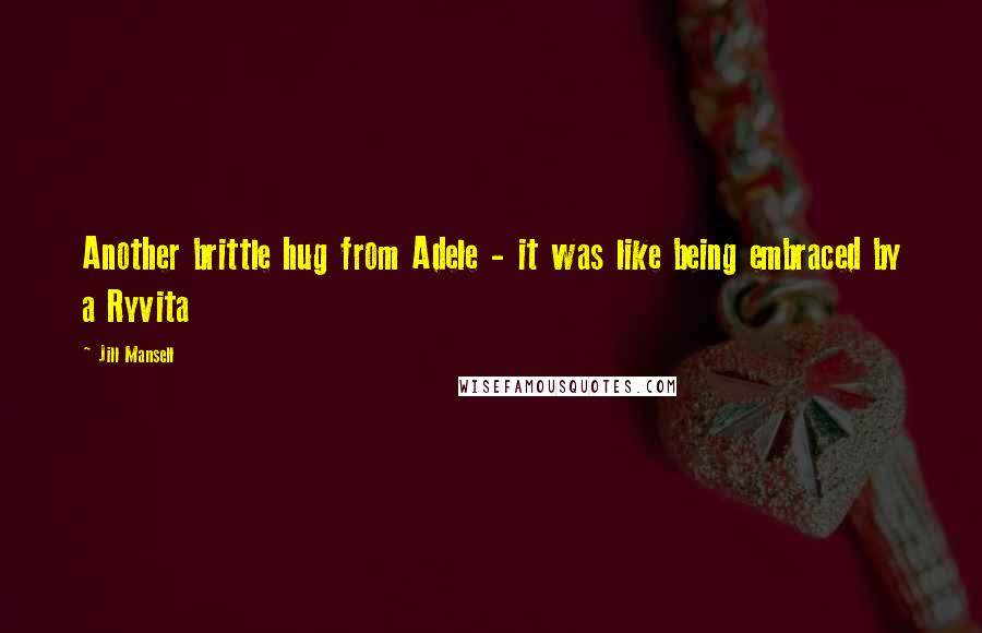 Jill Mansell Quotes: Another brittle hug from Adele - it was like being embraced by a Ryvita