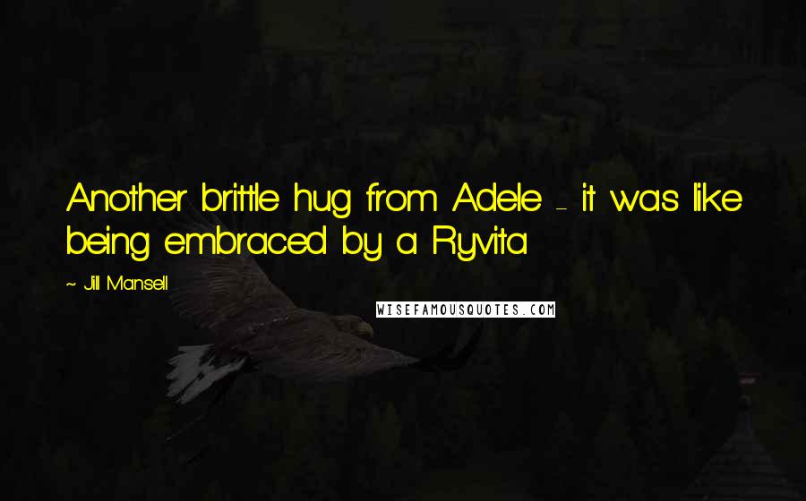 Jill Mansell Quotes: Another brittle hug from Adele - it was like being embraced by a Ryvita