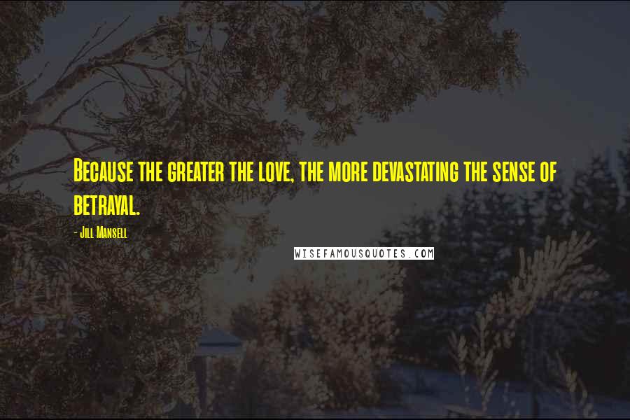 Jill Mansell Quotes: Because the greater the love, the more devastating the sense of betrayal.