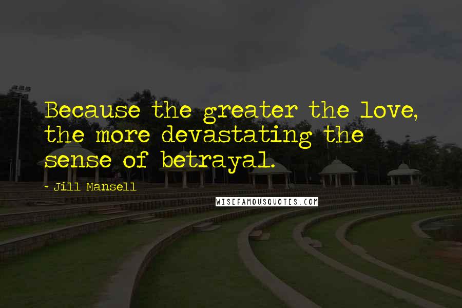 Jill Mansell Quotes: Because the greater the love, the more devastating the sense of betrayal.