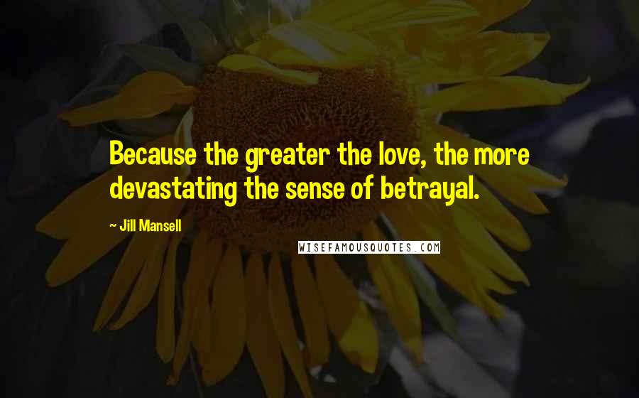 Jill Mansell Quotes: Because the greater the love, the more devastating the sense of betrayal.