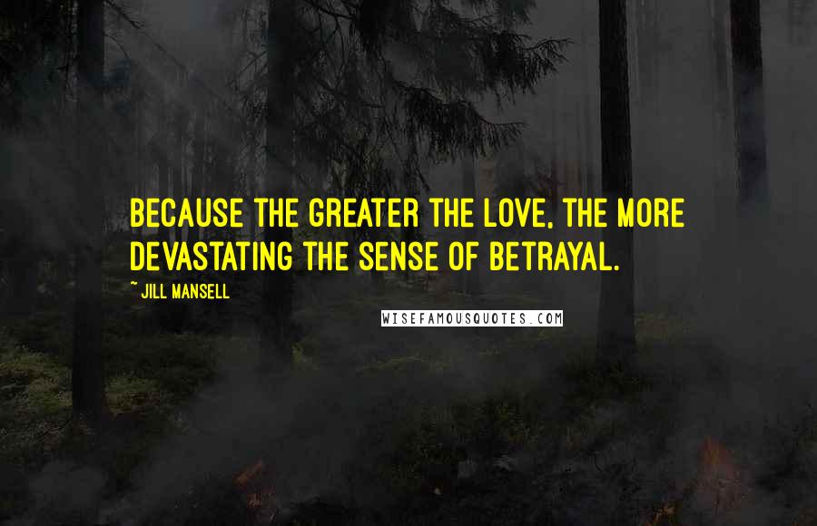 Jill Mansell Quotes: Because the greater the love, the more devastating the sense of betrayal.