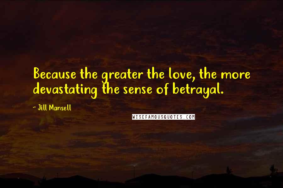 Jill Mansell Quotes: Because the greater the love, the more devastating the sense of betrayal.