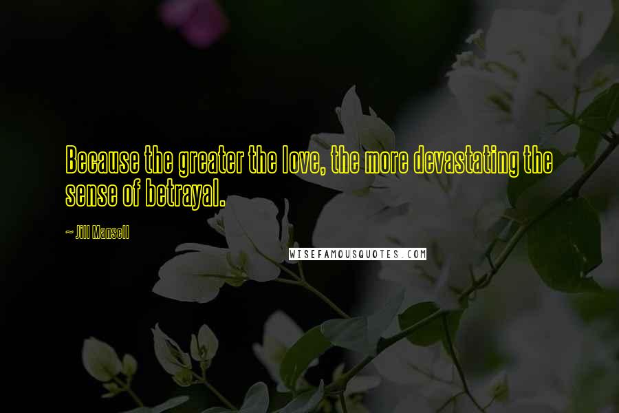 Jill Mansell Quotes: Because the greater the love, the more devastating the sense of betrayal.
