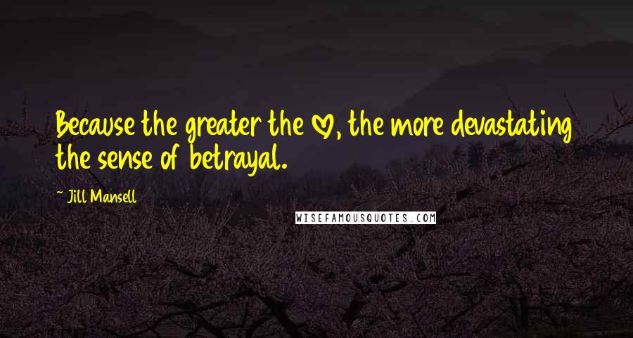 Jill Mansell Quotes: Because the greater the love, the more devastating the sense of betrayal.