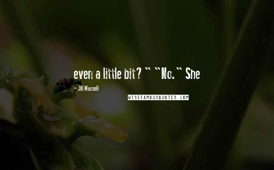 Jill Mansell Quotes: even a little bit?" "No." She