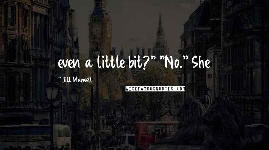 Jill Mansell Quotes: even a little bit?" "No." She