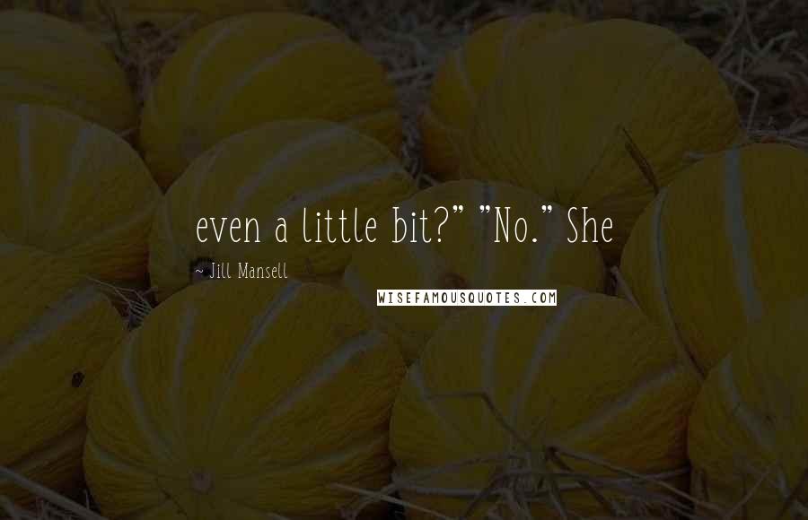 Jill Mansell Quotes: even a little bit?" "No." She