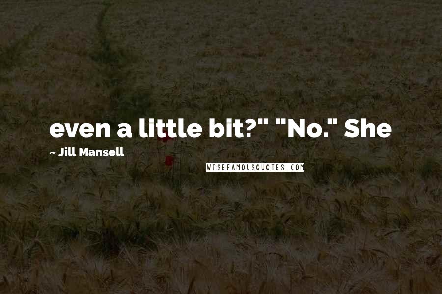 Jill Mansell Quotes: even a little bit?" "No." She