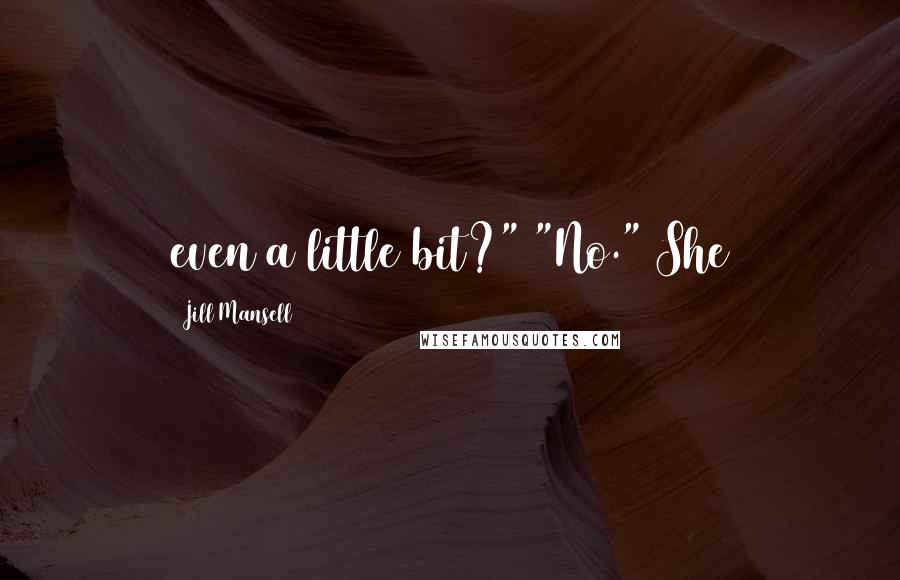 Jill Mansell Quotes: even a little bit?" "No." She