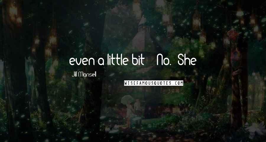 Jill Mansell Quotes: even a little bit?" "No." She