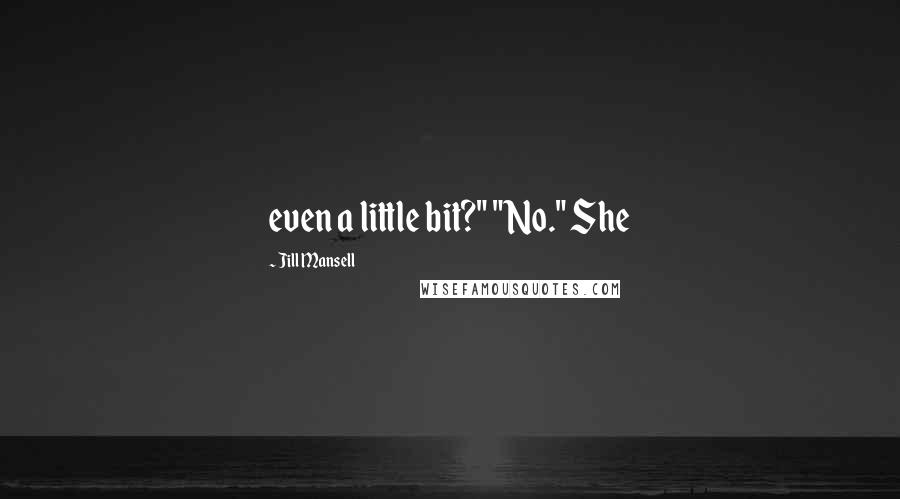 Jill Mansell Quotes: even a little bit?" "No." She