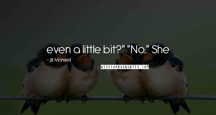 Jill Mansell Quotes: even a little bit?" "No." She