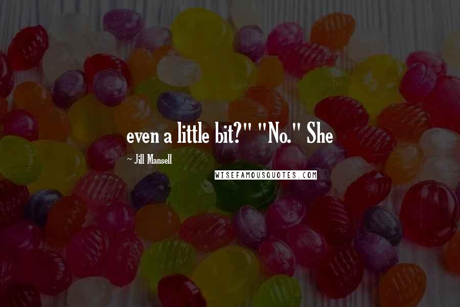 Jill Mansell Quotes: even a little bit?" "No." She