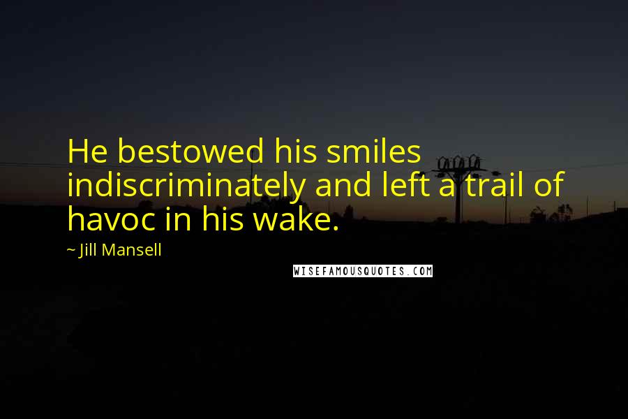 Jill Mansell Quotes: He bestowed his smiles indiscriminately and left a trail of havoc in his wake.