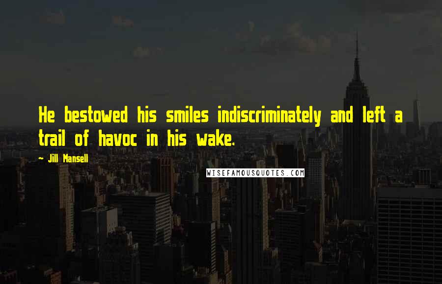 Jill Mansell Quotes: He bestowed his smiles indiscriminately and left a trail of havoc in his wake.