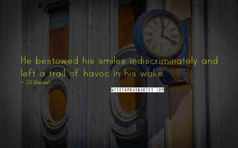 Jill Mansell Quotes: He bestowed his smiles indiscriminately and left a trail of havoc in his wake.