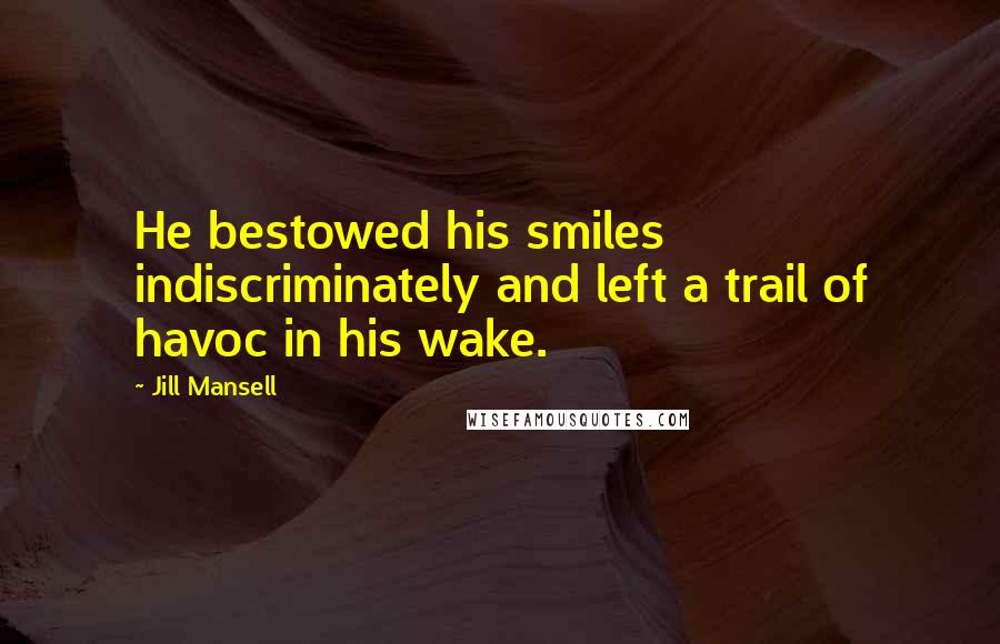 Jill Mansell Quotes: He bestowed his smiles indiscriminately and left a trail of havoc in his wake.